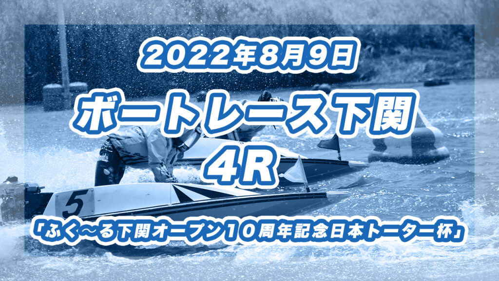 【ボートレース下関】2022年8月9日開催「ふく〜る下関オープン１０周年記念　日本トーター杯」4Rの買い目予想