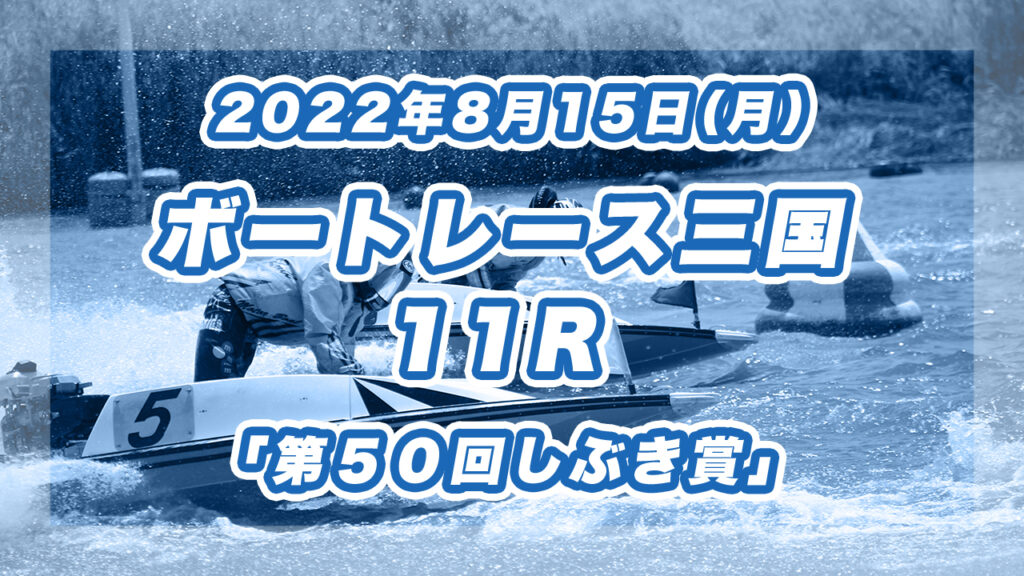 【ボートレース三国】2022年8月15日開催「第５０回しぶき賞」11Rの買い目予想