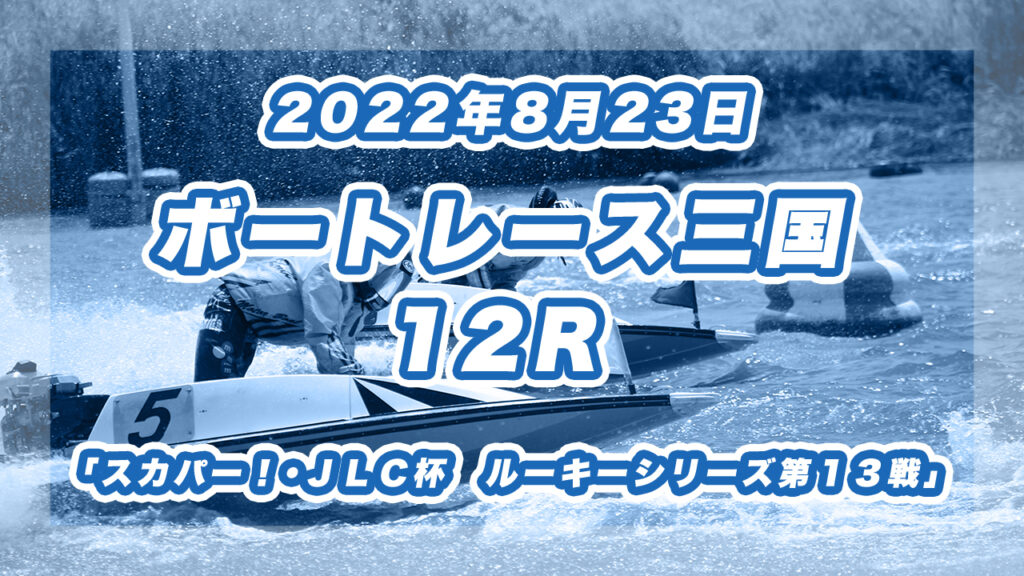【ボートレース三国】2022年8月23日開催「スカパー！・ＪＬＣ杯　ルーキーシリーズ第１３戦」12Rの買い目予想
