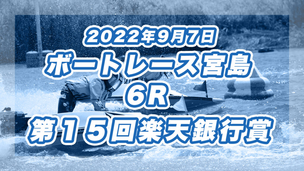 【ボートレース宮島】2022年9月6日開催「第１５回楽天銀行賞」6Rの買い目予想