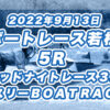 【ボートレース若松】2022年9月13日開催「ミッドナイトレース３戦マンスリーＢＯＡＴＲＡＣＥ杯」5Rの買い目予想