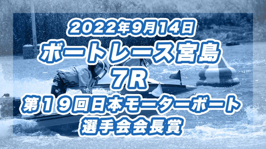 【ボートレース若松】2022年9月14日開催「第１９回日本モーターボート選手会会長賞」7Rの買い目予想