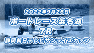 【ボートレース浜名湖】2022年9月26日開催「静岡朝日テレビサンライズカップ」7Rの買い目予想