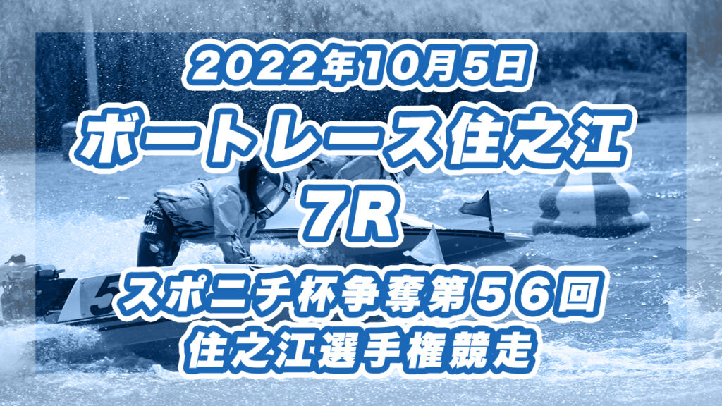 【ボートレース住之江】2022年10月5日開催「スポニチ杯争奪第５６回住之江選手権競走」7Rの買い目予想