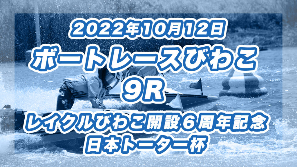 【ボートレースびわこ】2022年10月12日開催「レイクルびわこ開設６周年記念　日本トーター杯」9Rの買い目予想