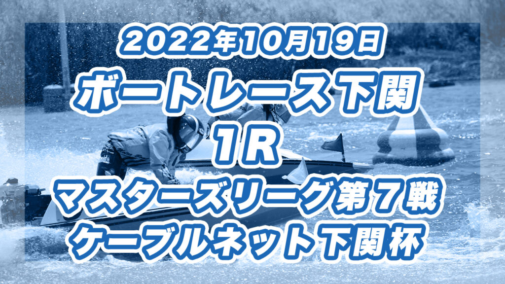 【ボートレース下関】2022年10月19日開催「マスターズリーグ第７戦　ケーブルネット下関杯」1Rの買い目予想