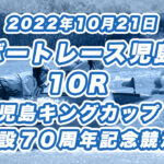 【ボートレース児島】2022年10月21日開催「児島キングカップ開設７０周年記念競走」10Rの買い目予想