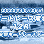 【ボートレース常滑】2022年10月26日開催「第６９回ボートレースダービー」12Rの買い目予想