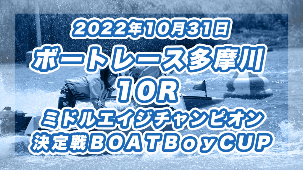【ボートレース多摩川】2022年10月31日開催「ミドルエイジチャンピオン決定戦ＢＯＡＴＢｏｙＣＵＰ」10Rの買い目予想