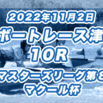 【ボートレース津】2022年11月2日開催「津マスターズリーグ第８戦マクール杯」10Rの買い目予想
