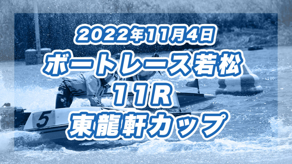 【ボートレース若松】2022年11月4日開催「東龍軒カップ」11Rの買い目予想
