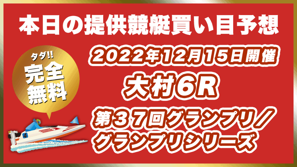 【ボートレース大村】2022年12月15日開催SG「第３７回グランプリ／グランプリシリーズ」6Rの買い目予想