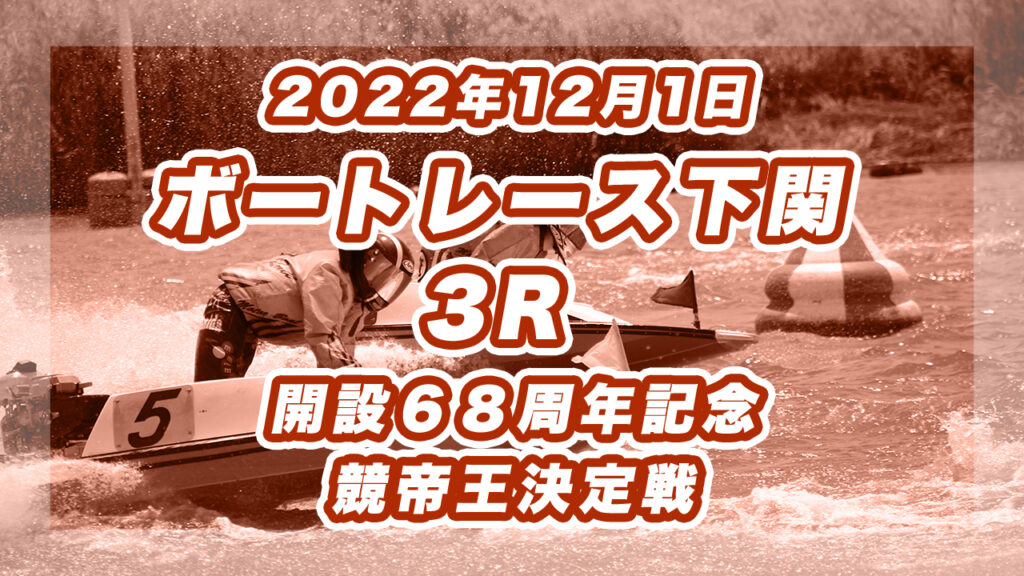 【ボートレース下関】2022年12月1日開催「開設６８周年記念　競帝王決定戦」3Rの買い目予想