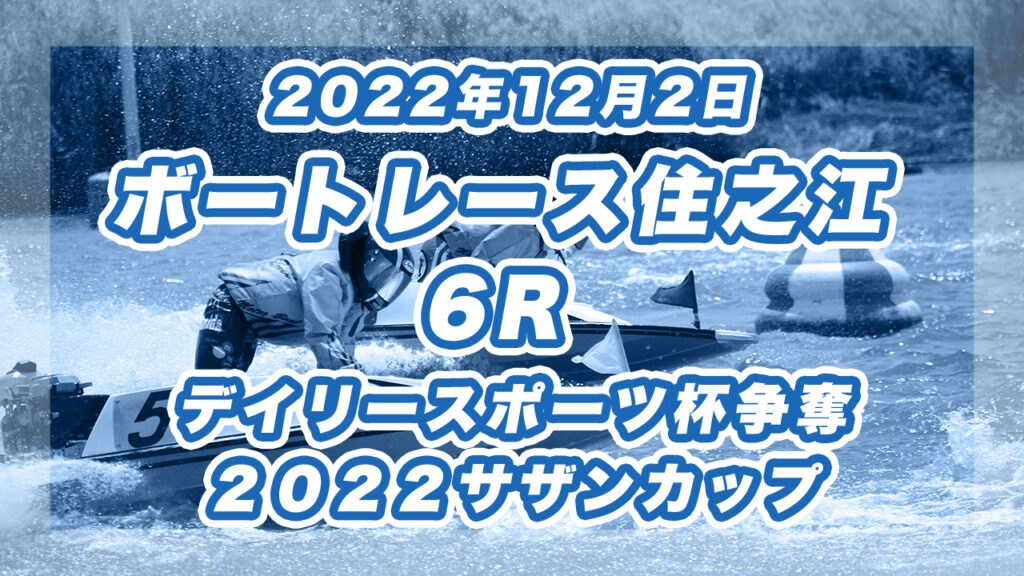 【ボートレース住之江】2022年12月2日開催「デイリースポーツ杯争奪２０２２サザンカップ」6Rの買い目予想