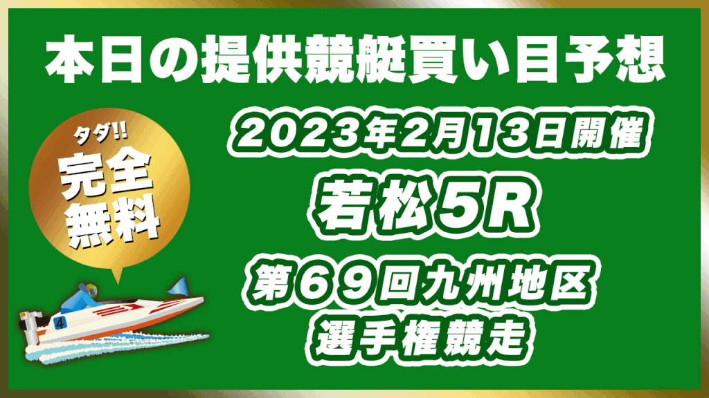 【ボートレース若松】2023年2月13日開催G1「第６９回九州地区選手権競走」5Rの無料買い目予想